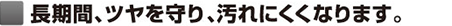 長期間、ツヤを守り、汚れにくくなります。